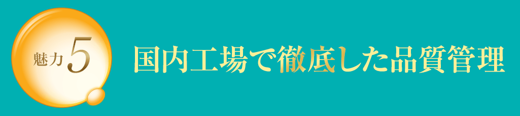 魅力5 国内工場で徹底した品質管理