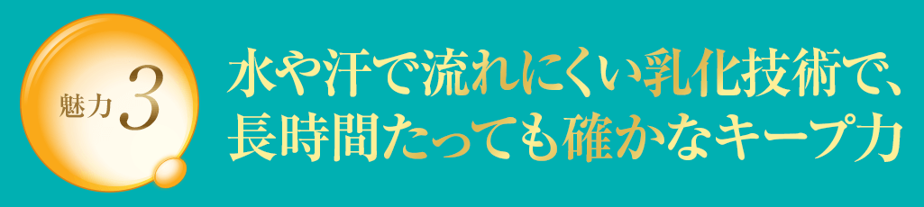 魅力3 水や汗で流れにくい乳化技術で、長時間たっても確かなキープ力
