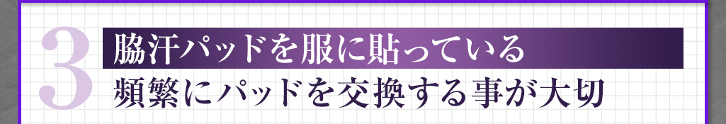 3 脇汗パッドを服に貼っている 頻繁にパッドを交換する事が大切