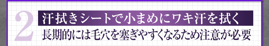 2 汗拭きシートで小まめにワキ汗を拭く 長期的には毛穴を塞ぎやすくなるため注意が必要