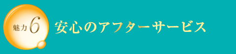 魅力6 安心のアフターサービス