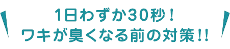 1日わずか30秒 ワキガ臭くなる前の対策